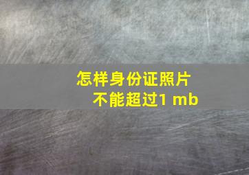 怎样身份证照片不能超过1 mb